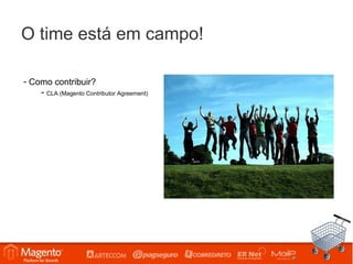 O time está em campo!

- Como contribuir?
    - CLA (Magento Contributor Agreement)
 