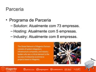 Parceria

• Programa de Parceria
  – Solution: Atualmente com 73 empresas.
  – Hosting: Atualmente com 5 empresas.
  – Industry: Atualmente com 8 empresas.
 
