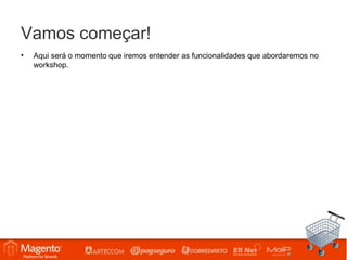 Vamos começar!
•   Aqui será o momento que iremos entender as funcionalidades que abordaremos no
    workshop.
 