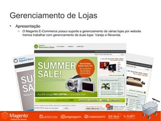Gerenciamento de Lojas
•   Apresentação
     o O Magento E-Commerce possui suporte a gerenciamento de várias lojas por website.
       Iremos trabalhar com gerenciamento de duas lojas: Varejo e Revenda.
 