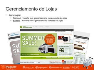 Gerenciamento de Lojas
•   Abordagem
    o Frontend – trabalha com o gerenciamento independente das lojas.
    o Backend – trabalha com o gerenciamento unificado das lojas.
 