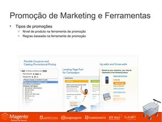 Promoção de Marketing e Ferramentas
•   Tipos de promoções
     o Nível de produto na ferramenta de promoção
     o Regras baseada na ferramenta de promoção
 