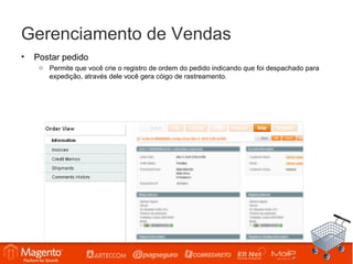 Gerenciamento de Vendas
•   Postar pedido
     o Permite que você crie o registro de ordem do pedido indicando que foi despachado para
       expedição, através dele você gera cóigo de rastreamento.
 