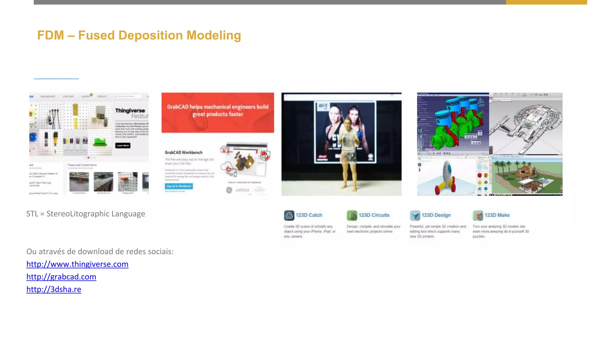 FDM – Fused Deposition Modeling
STL = StereoLitographic Language
Ou através de download de redes sociais:
http://www.thingiverse.com
http://grabcad.com
http://3dsha.re
 