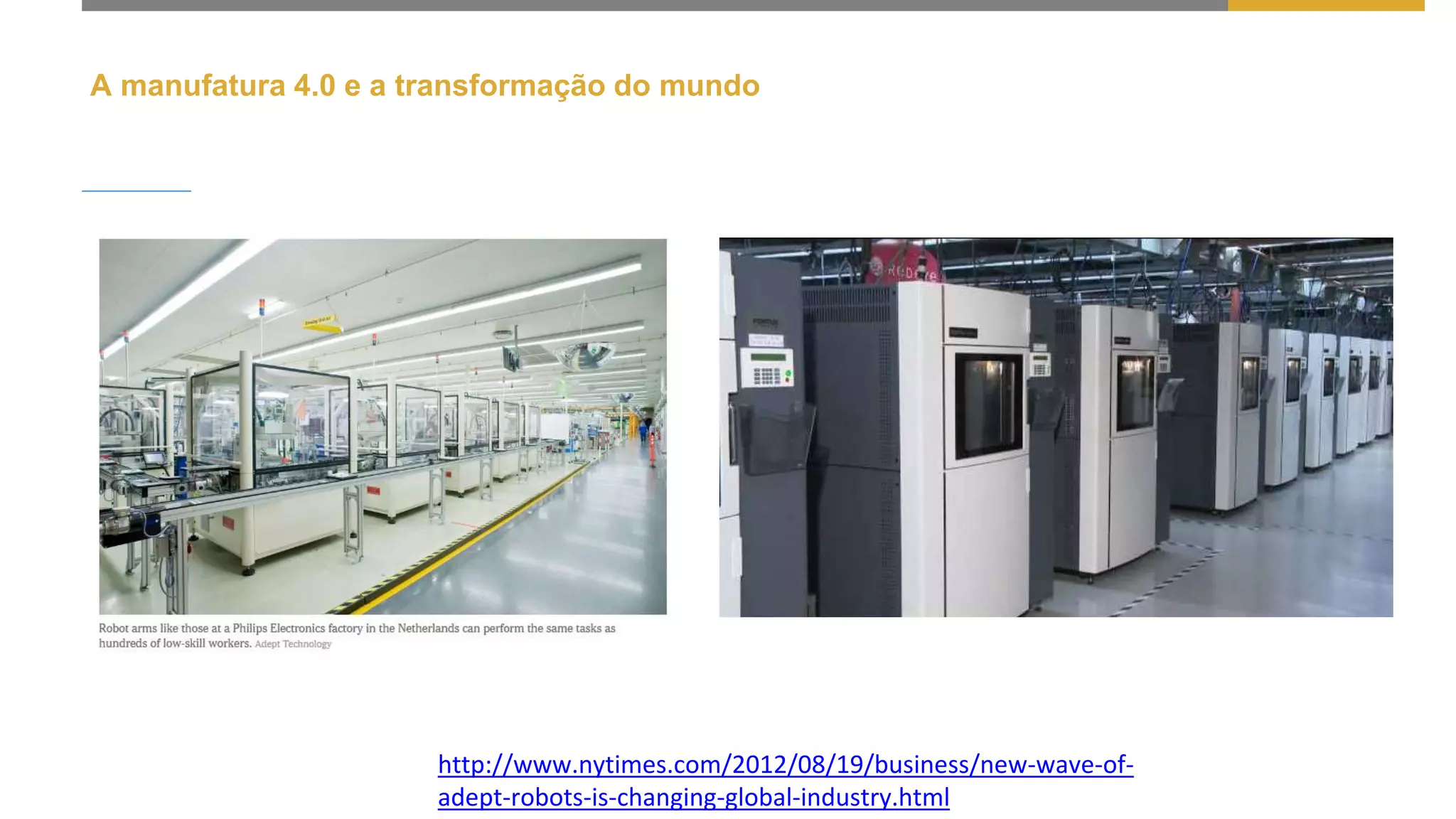http://www.nytimes.com/2012/08/19/business/new-wave-of-
adept-robots-is-changing-global-industry.html
A manufatura 4.0 e a transformação do mundo
 