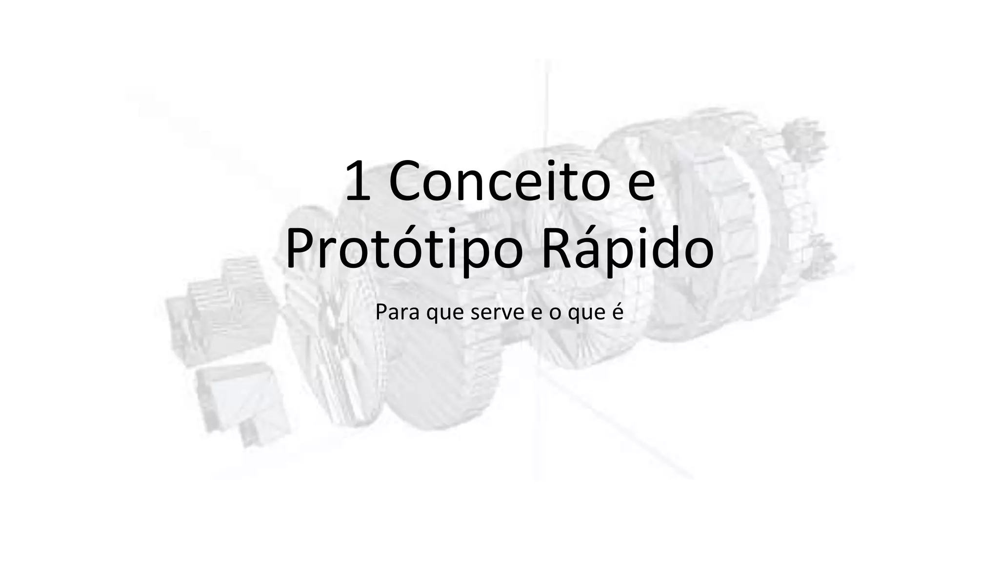 1 Conceito e
Protótipo Rápido
Para que serve e o que é
 
