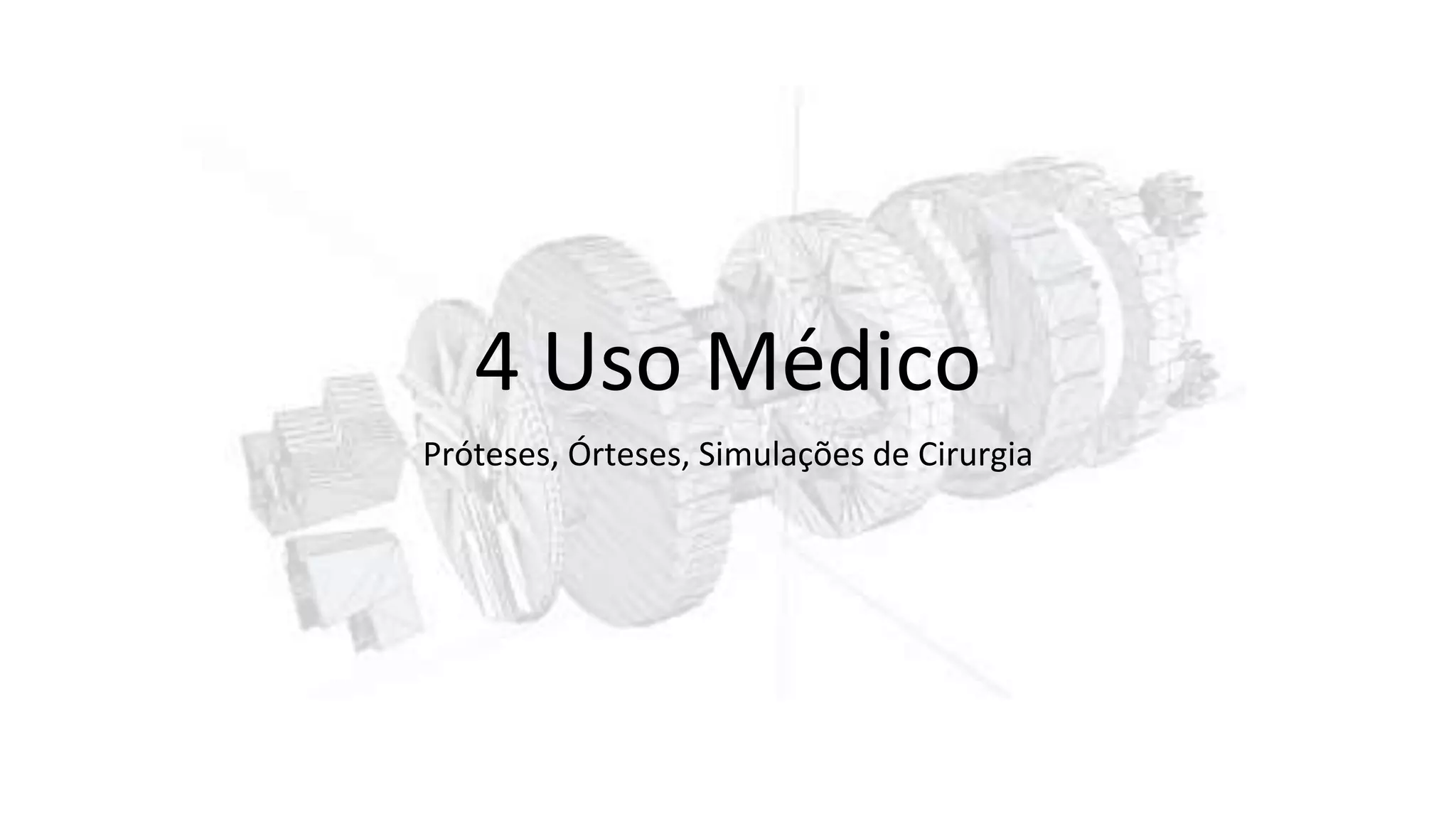 4 Uso Médico
Próteses, Órteses, Simulações de Cirurgia
 