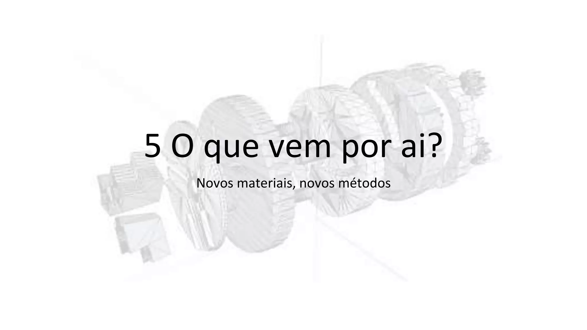 5 O que vem por ai?
Novos materiais, novos métodos
 