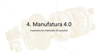 4. Manufatura 4.0
A pioneira em impressão 3D acessível
 