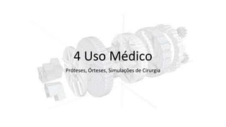 4 Uso Médico
Próteses, Órteses, Simulações de Cirurgia
 