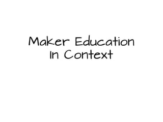 Maker Education In
Context
 