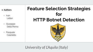 ● Authors
○ Ivan
Letteri
○ Giuseppe
Della Penna
○ Pasquale
Caianiello
Feature Selection Strategies
for
HTTP Botnet Detection
University of L’Aquila (Italy)
 