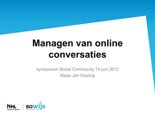 Managen van online
   conversaties
symposium Social Community 14 juni 2012
          Klaas Jan Huizing
 