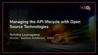 Managing the API lifecycle with Open
Source Technologies
Rohitha Liyanagama
Director - Solutions Architecture, WSO2
 