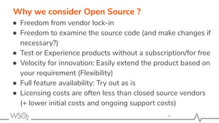 Why we consider Open Source ?
● Freedom from vendor lock-in
● Freedom to examine the source code (and make changes if
nece...