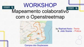 WORKSHOP
Mapeamento colaborativo
com o Openstreetmap
Campos dos Goytacazes
by Raphael Assis - Teoria
& João Soares - Prática
 