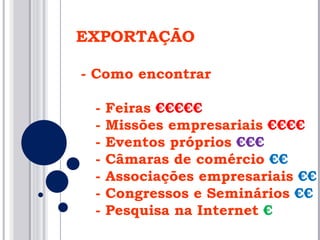 EXPORTAÇÃO - Como encontrar - Feiras  €€€€€ - Missões empresariais  €€€€ - Eventos próprios  €€€ - Câmaras de comércio  €€ - Associações empresariais  €€ - Congressos e Seminários  €€ - Pesquisa na Internet  € 