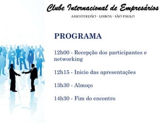 PROGRAMA 12h00 - Recepção dos participantes e networking 12h15 - Inicio das apresentações 13h30 - Almoço 14h30 - Fim do encontro 