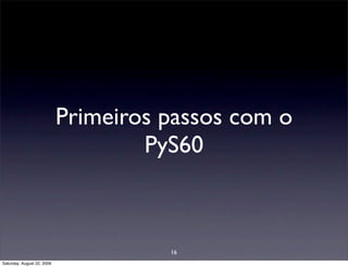 Primeiros passos com o
                                    PyS60



                                      16
Saturday, August 22, 2009
 