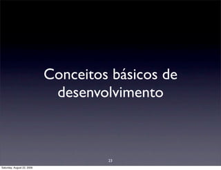 Conceitos básicos de
                             desenvolvimento



                                     23
Saturday, August 22, 2009
 