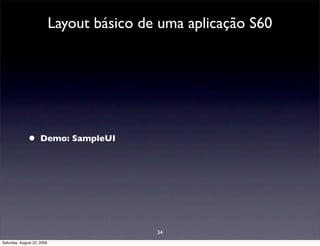 Layout básico de uma aplicação S60




              •      Demo: SampleUI




                                            34
Saturday, August 22, 2009
 