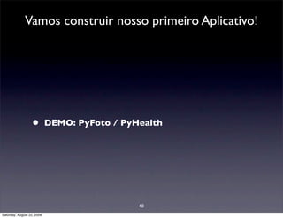 Vamos construir nosso primeiro Aplicativo!




                  •         DEMO: PyFoto / PyHealth




                                              40
Saturday, August 22, 2009
 