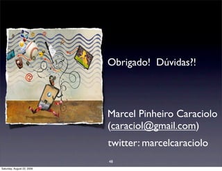 • Obrigado!   Dúvidas?!




                            • Marcel Pinheiro Caraciolo
                              (caraciol@gmail.com)
                              twitter: marcelcaraciolo
                              48
Saturday, August 22, 2009
 