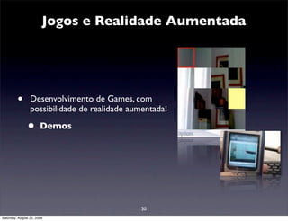 Jogos e Realidade Aumentada




         •       Desenvolvimento de Games, com
                 possibilidade de realidade aumentada!

               •       Demos




                                               50
Saturday, August 22, 2009
 