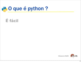 O que é python ?

É fácil




                    X Encontro do PUG-PE




                                           9
 