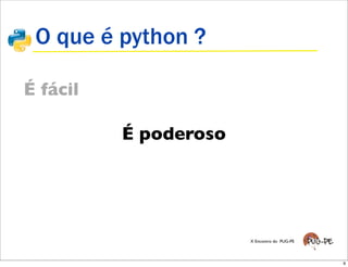 O que é python ?

É fácil

          É poderoso




                       X Encontro do PUG-PE




                                              9
 