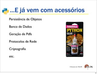 ...E já vem com acessórios
Persistência de Objetos

Banco de Dados

Geração de Pdfs

Protocolos de Rede

Criptograﬁa

etc.

                          X Encontro do PUG-PE




                                                 12
 