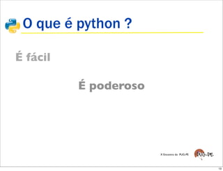 O que é python ?

É fácil

          É poderoso




                       X Encontro do PUG-PE




                                              13
 