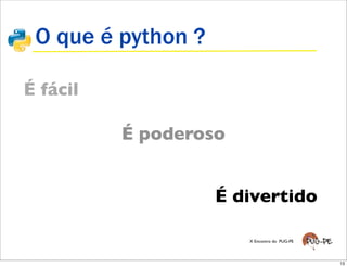 O que é python ?

É fácil

          É poderoso


                    É divertido

                       X Encontro do PUG-PE




                                              13
 