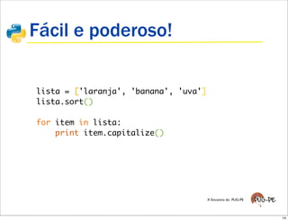 Fácil e poderoso!

lista = ['laranja', 'banana', 'uva']
lista.sort()
 
for item in lista:
    print item.capitalize()




                                       X Encontro do PUG-PE




                                                              14
 