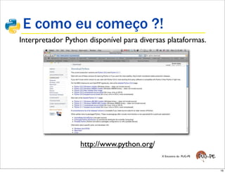 E como eu começo ?!
Interpretador Python disponível para diversas plataformas.




              http://www.python.org/download

                  http://www.python.org/
                                            X Encontro do PUG-PE




                                                                   16
 