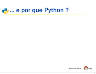 ... e por que Python ?




                         X Encontro do PUG-PE


                                                19
 