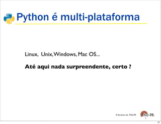 Python é multi-plataforma


 Linux, Unix, Windows, Mac OS...

 Até aqui nada surpreendente, certo ?




                                   X Encontro do PUG-PE


                                                          27
 