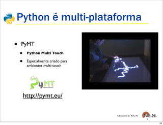 Python é multi-plataforma

•   PyMT
    •   Python Multi Touch

    •   Especialmente criado para
        ambientes multi-touch




    http://pymt.eu/

                                    X Encontro do PUG-PE


                                                           29
 