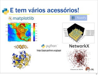E tem vários acessórios!




                                       NetworkX
         http://pypi.python.org/pypi




                                       X Encontro do PUG-PE


                                                              31
 