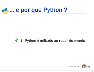 ... e por que Python ?



    3. Python é utilizado ao redor do mundo




                                X Encontro do PUG-PE


                                                       32
 