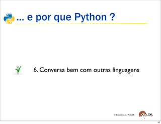 ... e por que Python ?



   6. Conversa bem com outras linguagens




                               X Encontro do PUG-PE


                                                      52
 
