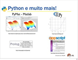 Python e muito mais!
        PyMat - Matlab




http://claymore.engineer.gvsu.edu/~steriana/Python/pymat.html      http://rpy.sourceforge.net/




                http://code.google.com/p/pyswip/

                                                                http://appscript.sourceforge.net/

                                                                          X Encontro do PUG-PE


                                                                                                    56
 