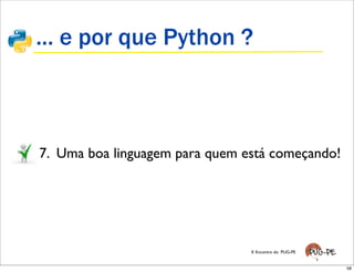 ... e por que Python ?



7. Uma boa linguagem para quem está começando!




                                X Encontro do PUG-PE


                                                       58
 