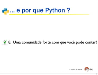 ... e por que Python ?



8. Uma comunidade forte com que você pode contar!




                                 X Encontro do PUG-PE


                                                        61
 