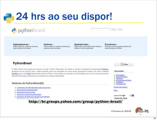 24 hrs ao seu dispor!




  http://br.groups.yahoo.com/group/python-brasil/

                                           X Encontro do PUG-PE


                                                                  62
 