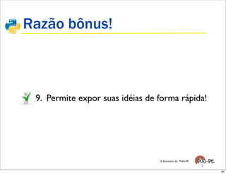 Razão bônus!



 9. Permite expor suas idéias de forma rápida!




                                 X Encontro do PUG-PE


                                                        64
 