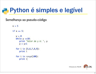 Python é simples e legível
Semelhança ao pseudo-código




                              X Encontro do PUG-PE




                                                     6
 