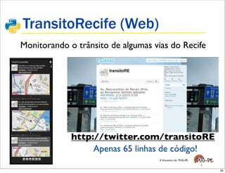 TransitoRecife (Web)
Monitorando o trânsito de algumas vias do Recife




             http://twitter.com/transitoRE
                  Apenas 65 linhas de código!
                                    X Encontro do PUG-PE


                                                           65
 