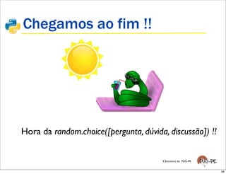 Chegamos ao fim !!




Hora da random.choice([pergunta, dúvida, discussão]) !!


                                       X Encontro do PUG-PE


                                                              68
 