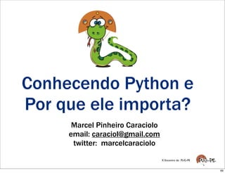 Conhecendo Python e
Por que ele importa?
      Marcel Pinheiro Caraciolo
     email: caraciol@gmail.com
      twitter: marcelcaraciolo
                                  X Encontro do PUG-PE


                                                         69
 